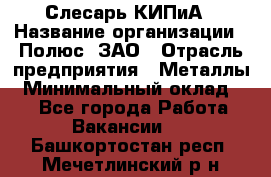 Слесарь КИПиА › Название организации ­ Полюс, ЗАО › Отрасль предприятия ­ Металлы › Минимальный оклад ­ 1 - Все города Работа » Вакансии   . Башкортостан респ.,Мечетлинский р-н